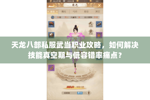 天龙八部私服武当职业攻略,如何解决技能真空期与低容错率痛点? 天龙八部私服武当职业攻略,如何解决技能真空期与低容错率痛点?