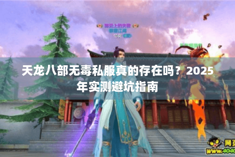 天龙八部无毒私服真的存在吗?2025年实测避坑指南 天龙八部无毒私服真的存在吗?2025年实测避坑指南