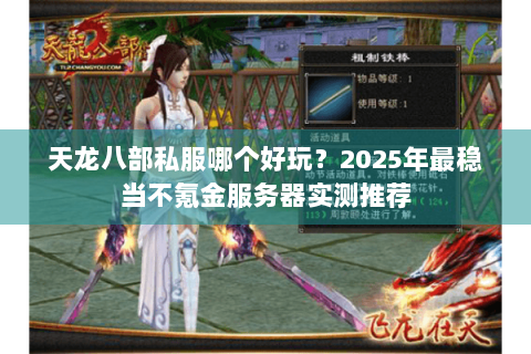 天龙八部私服哪个好玩?2025年最稳当不氪金服务器实测推荐 天龙八部私服哪个好玩?2025年最稳当不氪金服务器实测推荐