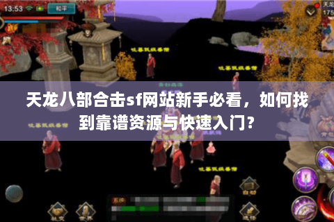 天龙八部合击sf网站新手必看，如何找到靠谱资源与快速入门？