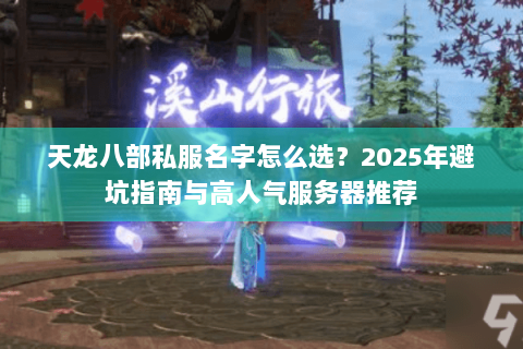 天龙八部私服名字怎么选？2025年避坑指南与高人气服务器推荐