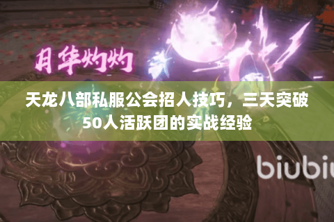 天龙八部私服公会招人技巧，三天突破50人活跃团的实战经验