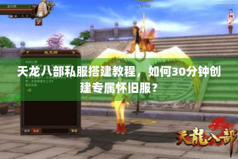 天龙八部私服搭建教程,如何30分钟创建专属怀旧服? 天龙八部私服搭建教程,如何30分钟创建专属怀旧服?