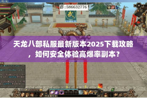 天龙八部私服最新版本2025下载攻略,如何安全体验高爆率副本? 天龙八部私服最新版本2025下载攻略,如何安全体验高爆率副本?