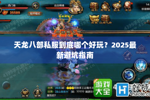 天龙八部私服到底哪个好玩?2025最新避坑指南 天龙八部私服到底哪个好玩?2025最新避坑指南