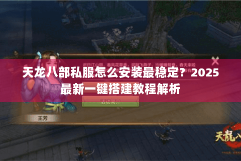 天龙八部私服怎么安装最稳定?2025最新一键搭建教程解析 天龙八部私服怎么安装最稳定?2025最新一键搭建教程解析