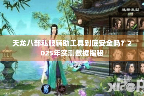 天龙八部私服辅助工具到底安全吗?2025年实测数据揭秘 天龙八部私服辅助工具到底安全吗?2025年实测数据揭秘