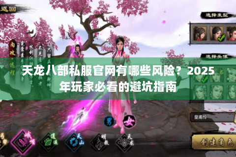 天龙八部私服官网有哪些风险?2025年玩家必看的避坑指南 天龙八部私服官网有哪些风险?2025年玩家必看的避坑指南