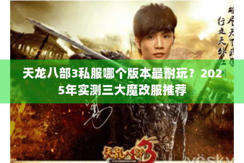 天龙八部3私服哪个版本最耐玩?2025年实测三大魔改服推荐 天龙八部3私服哪个版本最耐玩?2025年实测三大魔改服推荐