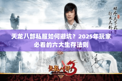 天龙八部私服如何避坑？2025年玩家必看的六大生存法则