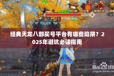 经典天龙八部买号平台有哪些陷阱?2025年避坑必读指南 经典天龙八部买号平台有哪些陷阱?2025年避坑必读指南