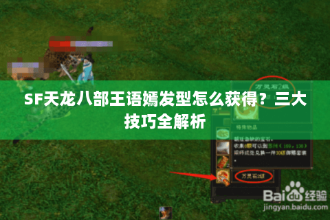 SF天龙八部王语嫣发型怎么获得?三大技巧全解析 SF天龙八部王语嫣发型怎么获得?三大技巧全解析