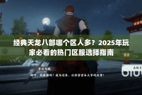 经典天龙八部哪个区人多？2025年玩家必看的热门区服选择指南