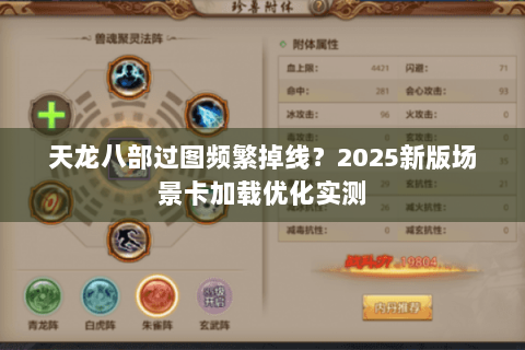 天龙八部过图频繁掉线?2025新版场景卡加载优化实测 天龙八部过图频繁掉线?2025新版场景卡加载优化实测