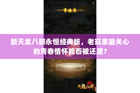 新天龙八部永恒经典版,老玩家最关心的青春情怀能否被还原? 新天龙八部永恒经典版,老玩家最关心的青春情怀能否被还原?