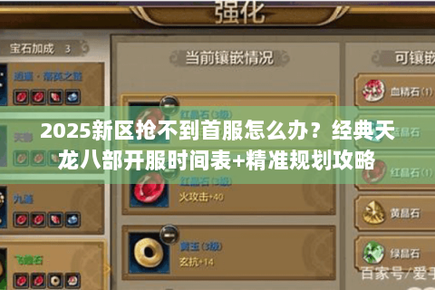 2025新区抢不到首服怎么办？经典天龙八部开服时间表+精准规划攻略