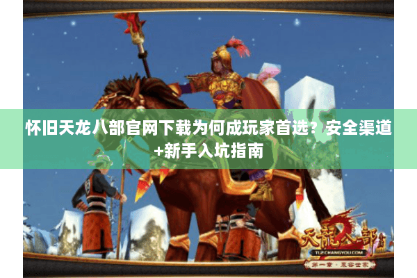 怀旧天龙八部官网下载为何成玩家首选？安全渠道+新手入坑指南