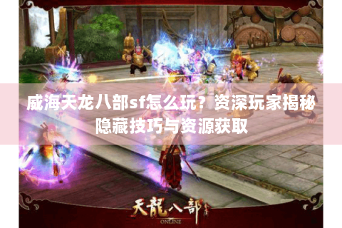 威海天龙八部sf怎么玩？资深玩家揭秘隐藏技巧与资源获取