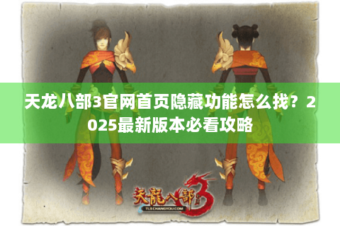 天龙八部3官网首页隐藏功能怎么找?2025最新版本必看攻略 天龙八部3官网首页隐藏功能怎么找?2025最新版本必看攻略