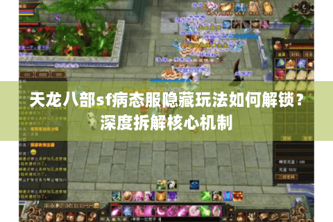 天龙八部sf病态服隐藏玩法如何解锁？深度拆解核心机制