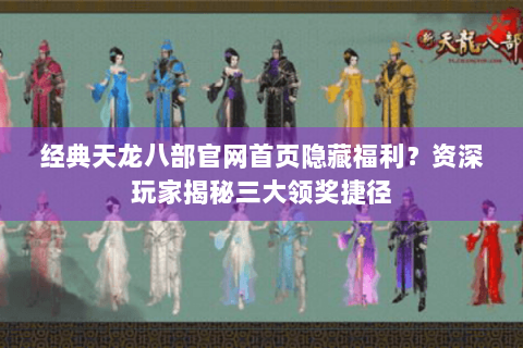 经典天龙八部官网首页隐藏福利?资深玩家揭秘三大领奖捷径 经典天龙八部官网首页隐藏福利?资深玩家揭秘三大领奖捷径