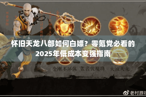 怀旧天龙八部如何白嫖？零氪党必看的2025年低成本变强指南