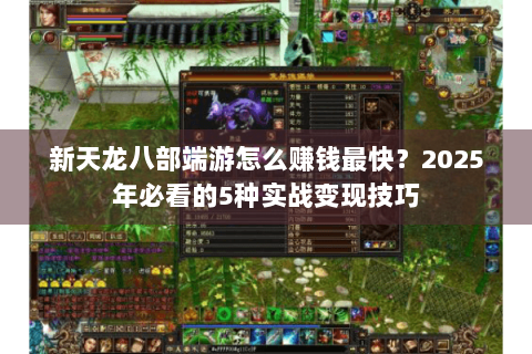 新天龙八部端游怎么赚钱最快?2025年必看的5种实战变现技巧 新天龙八部端游怎么赚钱最快?2025年必看的5种实战变现技巧