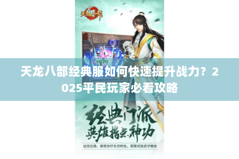 天龙八部经典服如何快速提升战力？2025平民玩家必看攻略