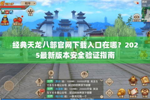 经典天龙八部官网下载入口在哪?2025最新版本安全验证指南 经典天龙八部官网下载入口在哪?2025最新版本安全验证指南