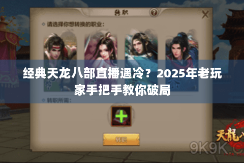 经典天龙八部直播遇冷？2025年老玩家手把手教你破局