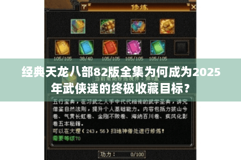 经典天龙八部82版全集为何成为2025年武侠迷的终极收藏目标？