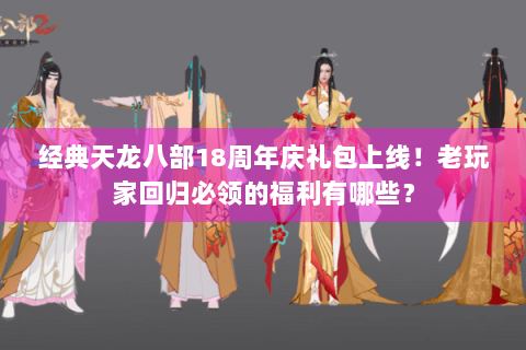 经典天龙八部18周年庆礼包上线!老玩家回归必领的福利有哪些? 经典天龙八部18周年庆礼包上线!老玩家回归必领的福利有哪些?