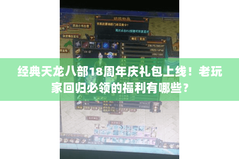 经典天龙八部18周年庆礼包上线!老玩家回归必领的福利有哪些? 经典天龙八部18周年庆礼包上线!老玩家回归必领的福利有哪些?