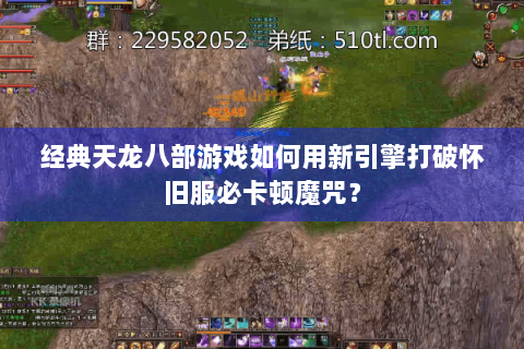 经典天龙八部游戏如何用新引擎打破怀旧服必卡顿魔咒？