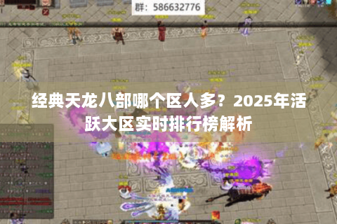 经典天龙八部哪个区人多？2025年活跃大区实时排行榜解析