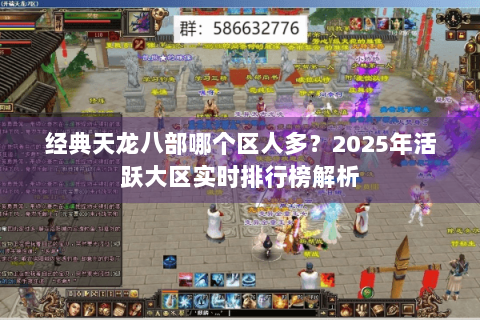 经典天龙八部哪个区人多?2025年活跃大区实时排行榜解析 经典天龙八部哪个区人多?2025年活跃大区实时排行榜解析