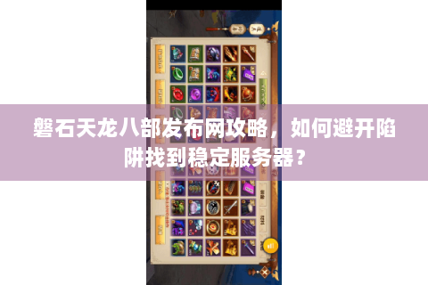 磐石天龙八部发布网攻略,如何避开陷阱找到稳定服务器? 磐石天龙八部发布网攻略,如何避开陷阱找到稳定服务器?