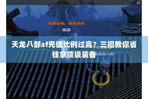天龙八部sf充值比例过高?三招教你省钱拿顶级装备 天龙八部sf充值比例过高?三招教你省钱拿顶级装备