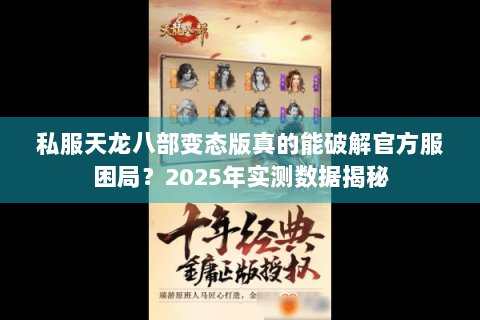 私服天龙八部变态版真的能破解官方服困局？2025年实测数据揭秘