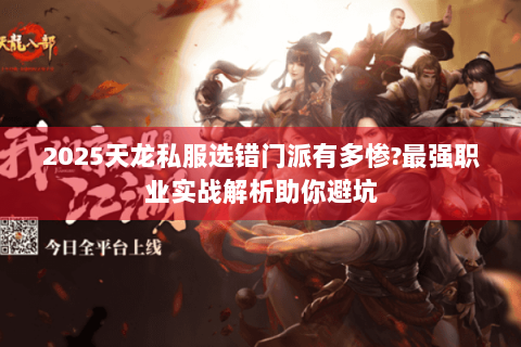 2025天龙私服选错门派有多惨?最强职业实战解析助你避坑