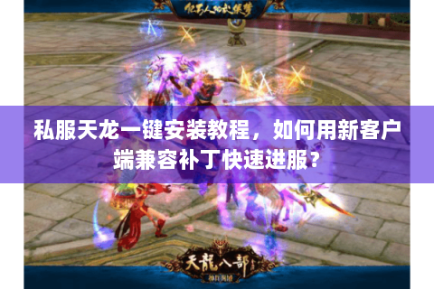 私服天龙一键安装教程，如何用新客户端兼容补丁快速进服？