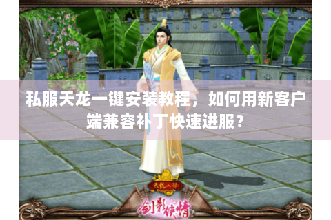 私服天龙一键安装教程，如何用新客户端兼容补丁快速进服？