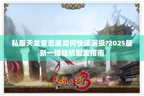 私服天龙变态版如何快速满级?2025最新一键挂机配置指南