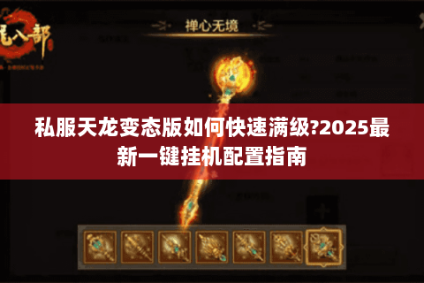 私服天龙变态版如何快速满级?2025最新一键挂机配置指南