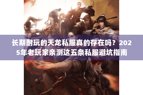 长期耐玩的天龙私服真的存在吗？2025年老玩家亲测这五条私服避坑指南
