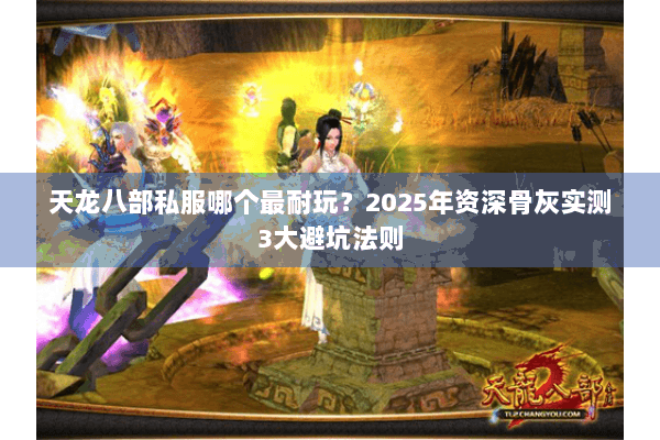 天龙八部私服哪个最耐玩?2025年资深骨灰实测3大避坑法则 天龙八部私服哪个最耐玩?2025年资深骨灰实测3大避坑法则