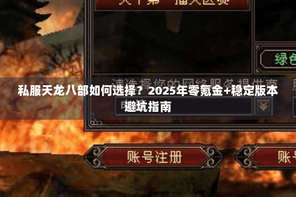 私服天龙八部如何选择?2025年零氪金+稳定版本避坑指南 私服天龙八部如何选择?2025年零氪金+稳定版本避坑指南