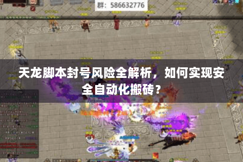 天龙脚本封号风险全解析，如何实现安全自动化搬砖？