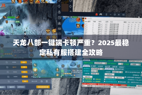 天龙八部一键端卡顿严重?2025最稳定私有服搭建全攻略 天龙八部一键端卡顿严重?2025最稳定私有服搭建全攻略