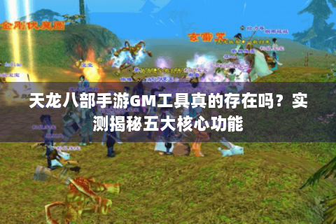 天龙八部手游GM工具真的存在吗？实测揭秘五大核心功能